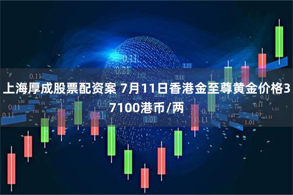 上海厚成股票配资案 7月11日香港金至尊黄金价格37100港币/两