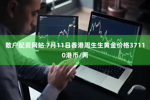 散户配资网站 7月11日香港周生生黄金价格37110港币/两