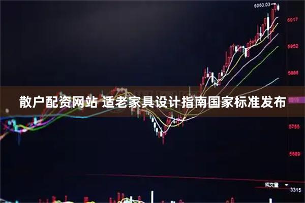 散户配资网站 适老家具设计指南国家标准发布