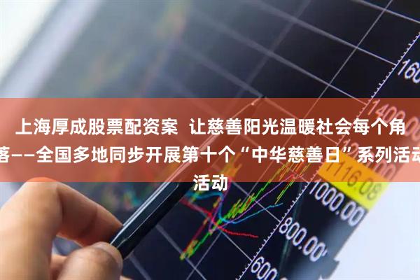 上海厚成股票配资案  让慈善阳光温暖社会每个角落——全国多地同步开展第十个“中华慈善日”系列活动