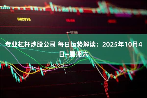 专业杠杆炒股公司 每日运势解读：2025年10月4日—星期六