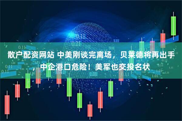 散户配资网站 中美刚谈完离场，贝莱德将再出手，中企港口危险！美军也交投名状