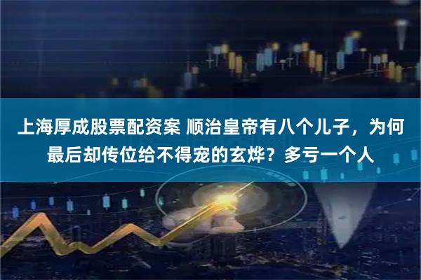 上海厚成股票配资案 顺治皇帝有八个儿子，为何最后却传位给不得宠的玄烨？多亏一个人