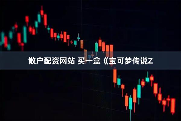 散户配资网站 买一盒《宝可梦传说Z