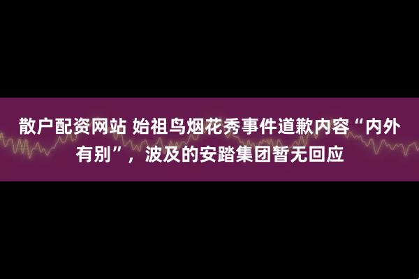 散户配资网站 始祖鸟烟花秀事件道歉内容“内外有别”，波及的安踏集团暂无回应
