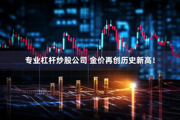专业杠杆炒股公司 金价再创历史新高!