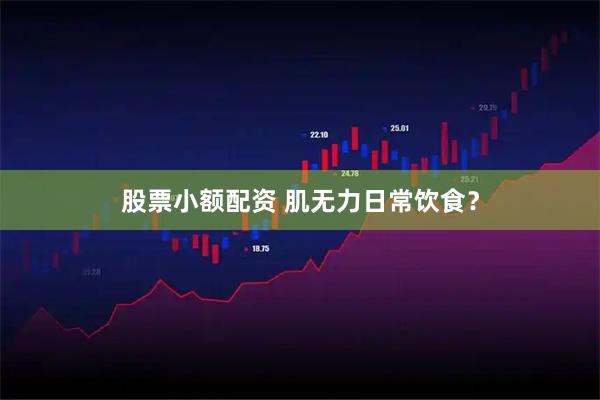 股票小额配资 肌无力日常饮食？