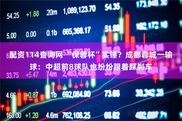 配资114查询网 “保蓉杯”实锤？成都蓉城一输球：中超前8球队也纷纷跟着踩刹车