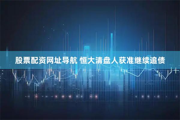 股票配资网址导航 恒大清盘人获准继续追债