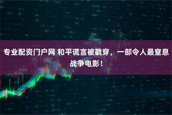 专业配资门户网 和平谎言被戳穿，一部令人最窒息战争电影！